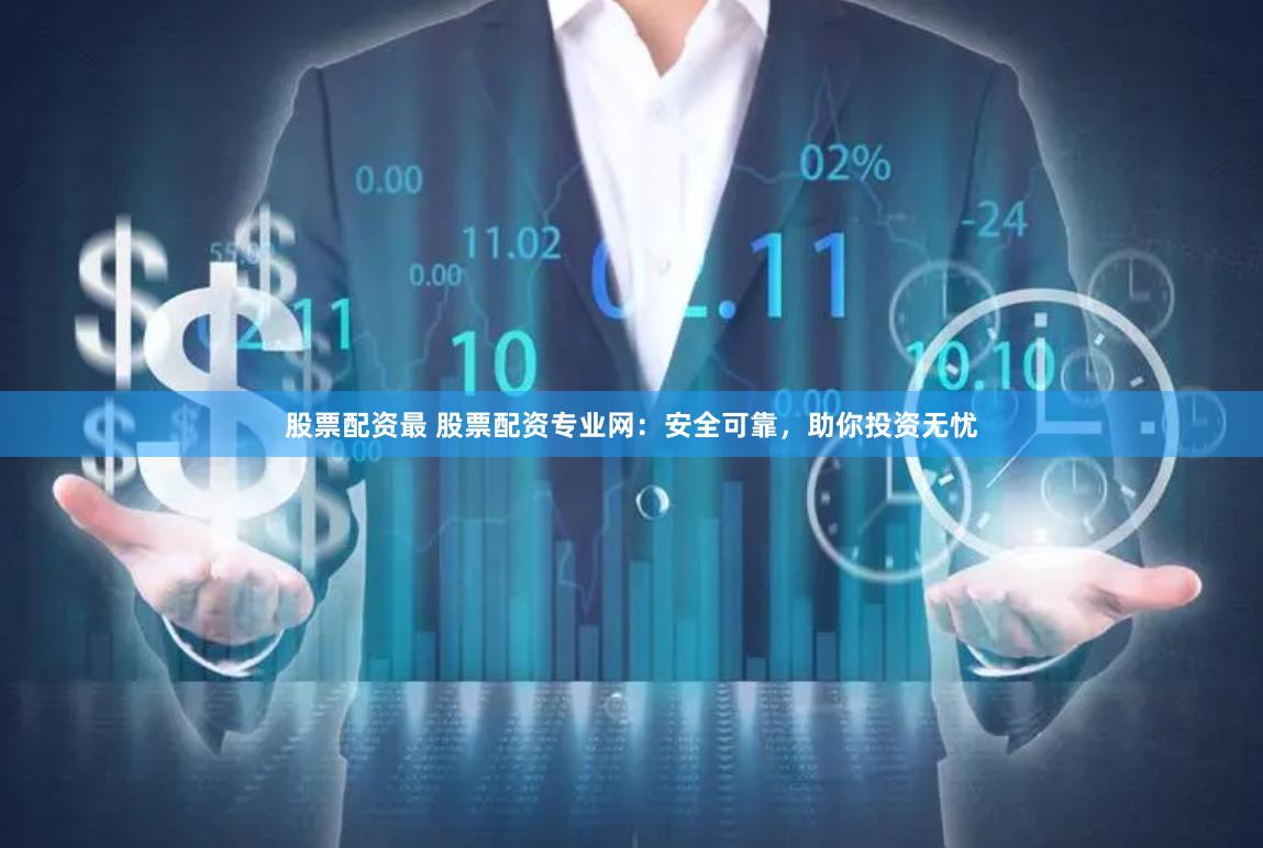 股票配资最 股票配资专业网：安全可靠，助你投资无忧
