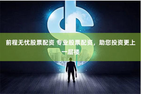 前程无忧股票配资 专业股票配资，助您投资更上一层楼