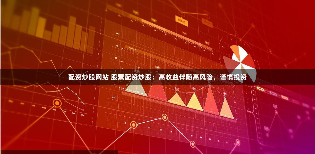 配资炒股网站 股票配资炒股：高收益伴随高风险，谨慎投资
