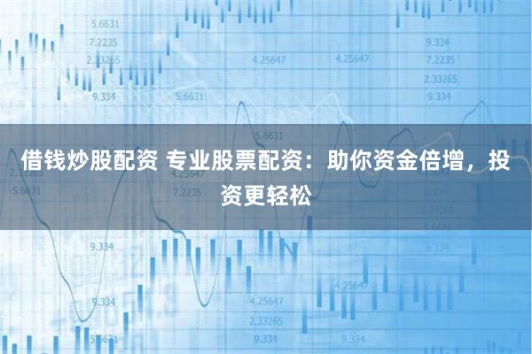 借钱炒股配资 专业股票配资：助你资金倍增，投资更轻松