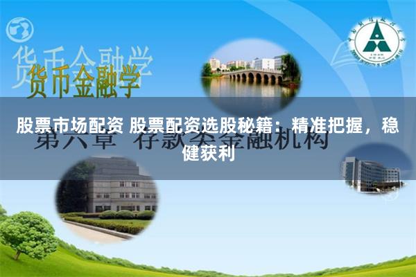 股票市场配资 股票配资选股秘籍：精准把握，稳健获利