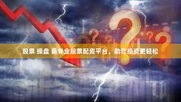 股票 操盘 最专业股票配资平台，助您投资更轻松