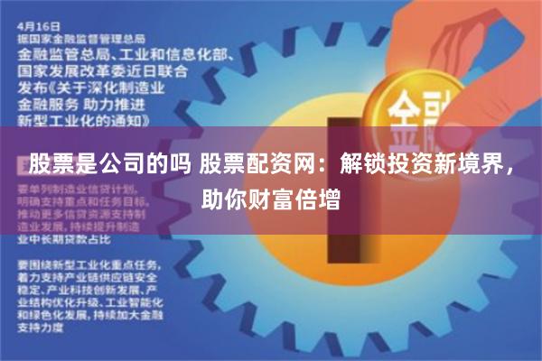 股票是公司的吗 股票配资网：解锁投资新境界，助你财富倍增