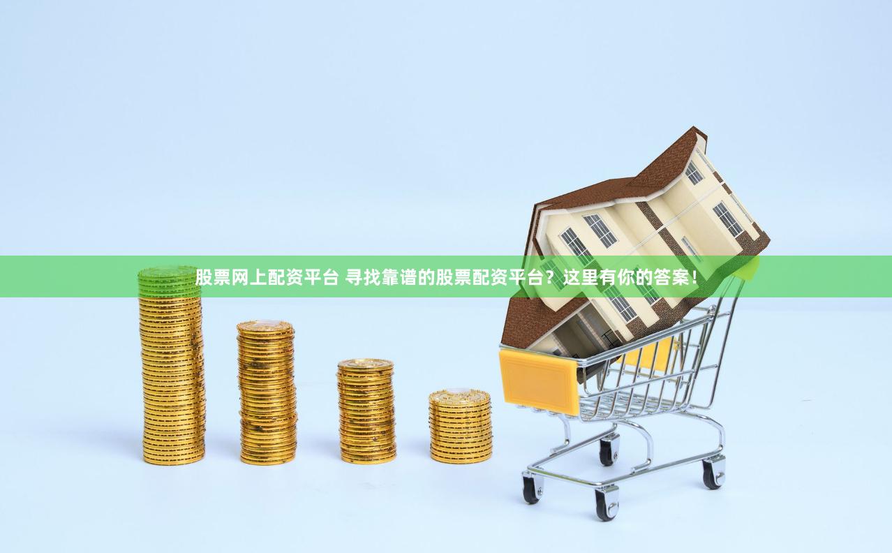 股票网上配资平台 寻找靠谱的股票配资平台？这里有你的答案！