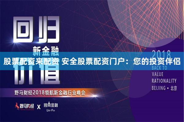 股票配资来配资 安全股票配资门户：您的投资伴侣