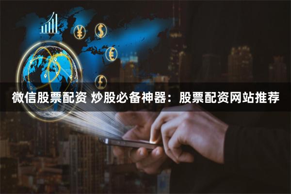 微信股票配资 炒股必备神器：股票配资网站推荐