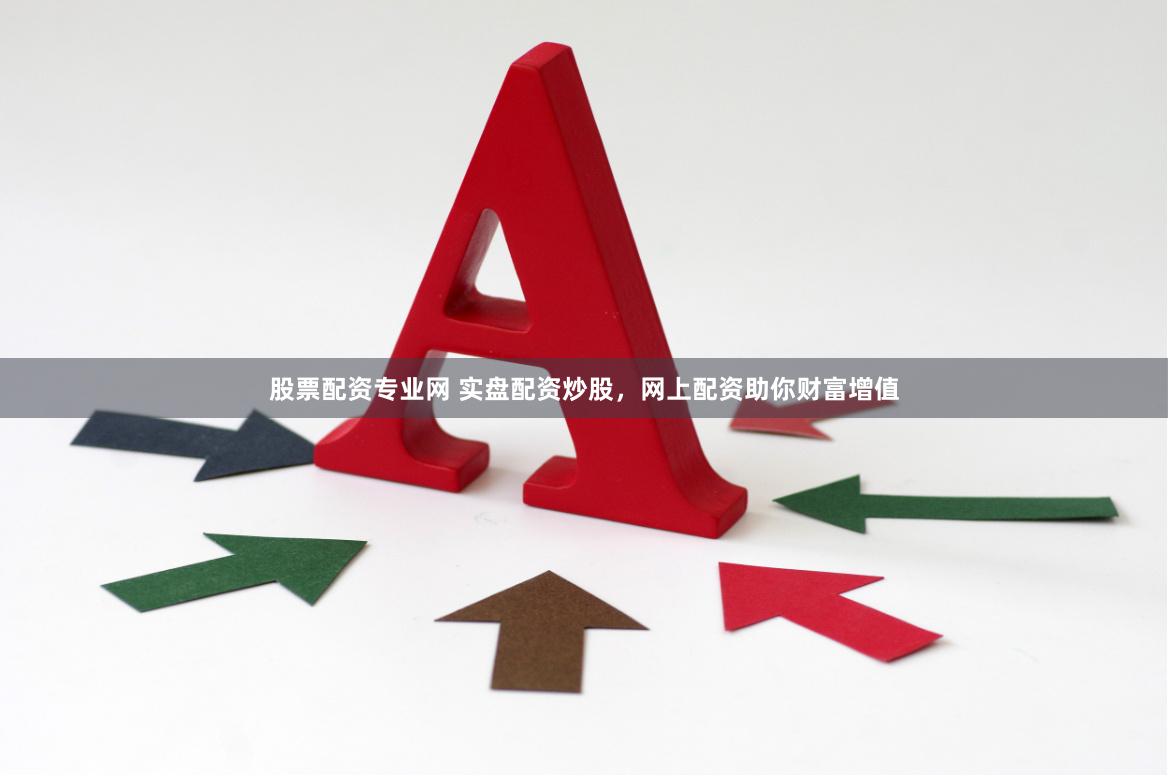股票配资专业网 实盘配资炒股，网上配资助你财富增值