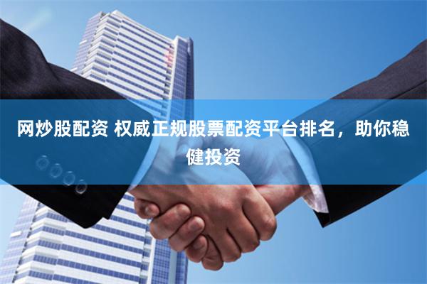网炒股配资 权威正规股票配资平台排名，助你稳健投资