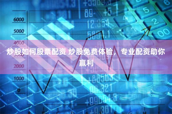 炒股如何股票配资 炒股免费体验，专业配资助你赢利