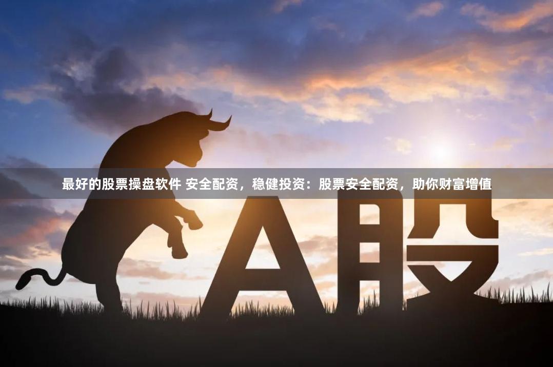 最好的股票操盘软件 安全配资，稳健投资：股票安全配资，助你财富增值