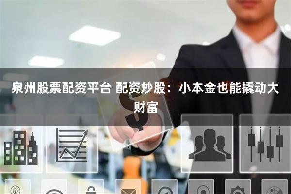 泉州股票配资平台 配资炒股：小本金也能撬动大财富