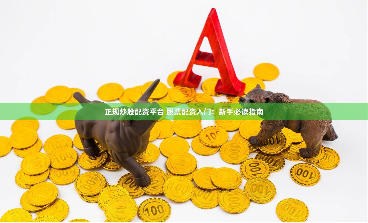 正规炒股配资平台 股票配资入门：新手必读指南