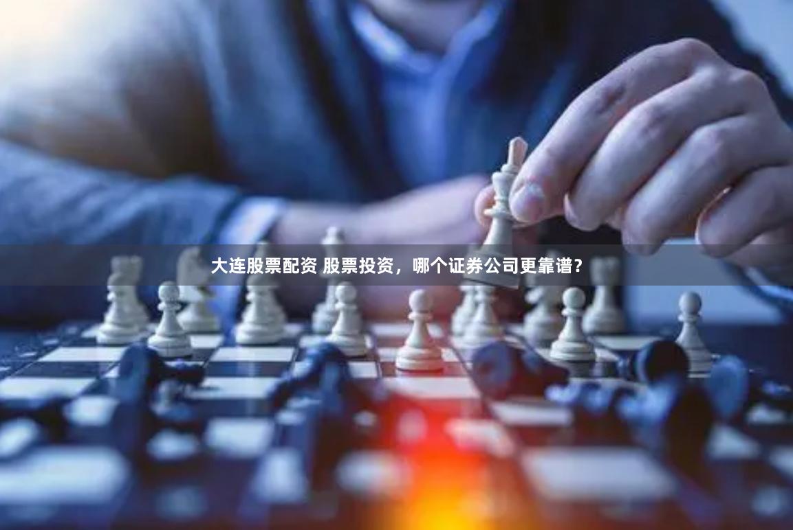 大连股票配资 股票投资，哪个证券公司更靠谱？