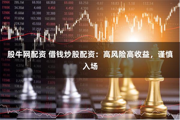 股牛网配资 借钱炒股配资：高风险高收益，谨慎入场