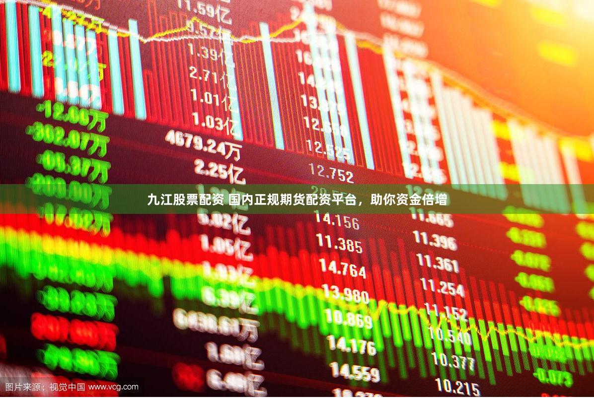 九江股票配资 国内正规期货配资平台，助你资金倍增