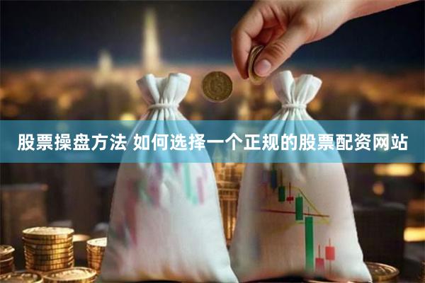 股票操盘方法 如何选择一个正规的股票配资网站