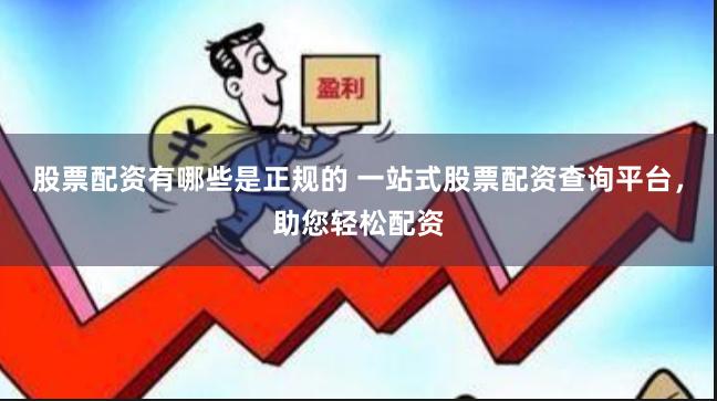 股票配资有哪些是正规的 一站式股票配资查询平台，助您轻松配资
