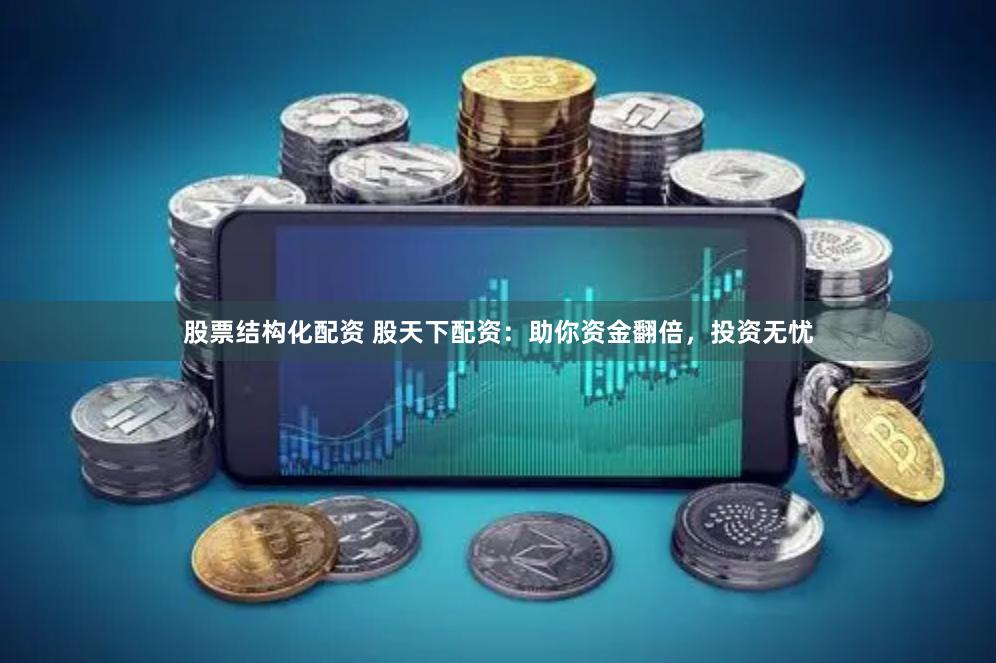 股票结构化配资 股天下配资：助你资金翻倍，投资无忧