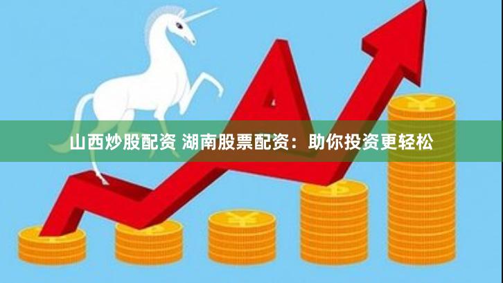 山西炒股配资 湖南股票配资：助你投资更轻松