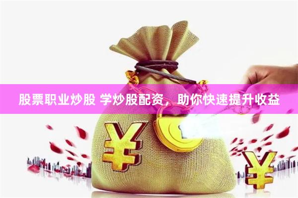 股票职业炒股 学炒股配资，助你快速提升收益