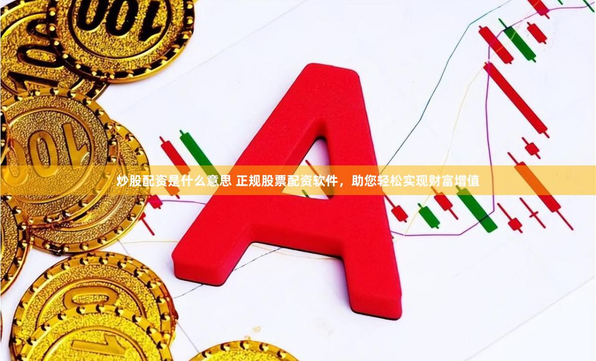 炒股配资是什么意思 正规股票配资软件，助您轻松实现财富增值
