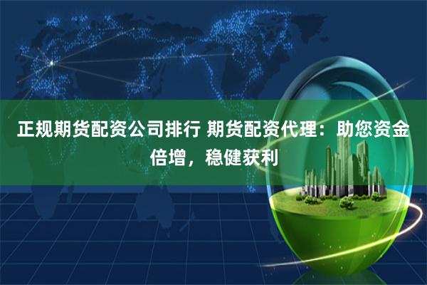 正规期货配资公司排行 期货配资代理：助您资金倍增，稳健获利