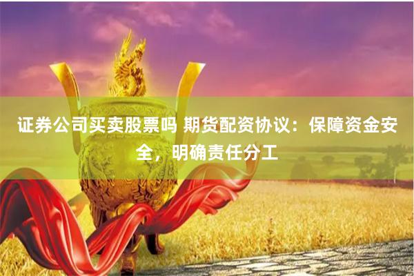 证券公司买卖股票吗 期货配资协议：保障资金安全，明确责任分工
