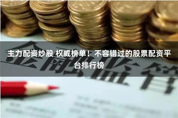主力配资炒股 权威榜单！不容错过的股票配资平台排行榜