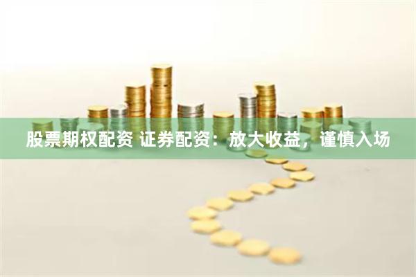 股票期权配资 证券配资：放大收益，谨慎入场