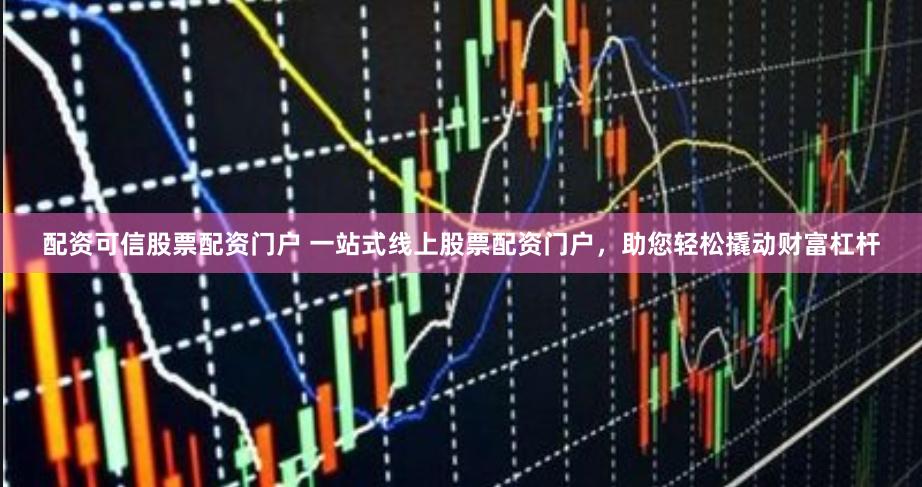 配资可信股票配资门户 一站式线上股票配资门户，助您轻松撬动财富杠杆