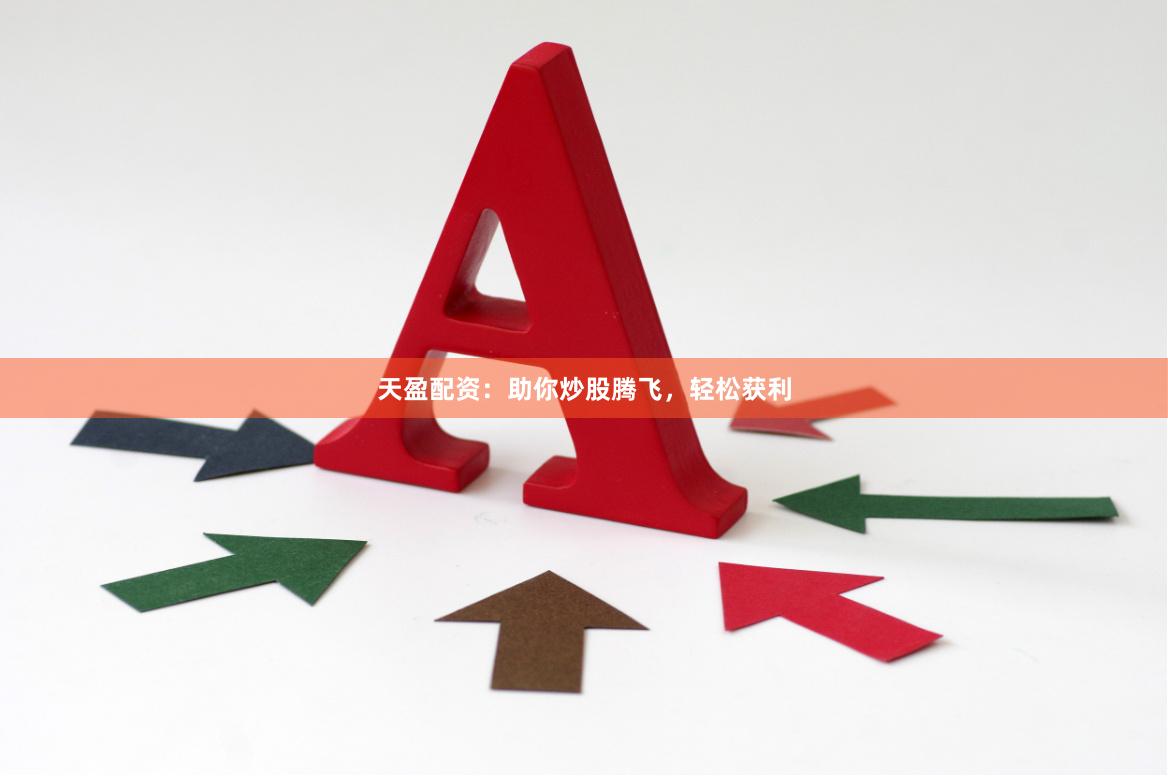 天盈配资：助你炒股腾飞，轻松获利