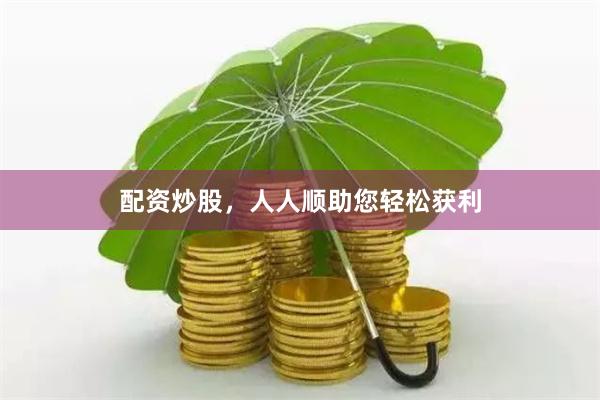 配资炒股，人人顺助您轻松获利