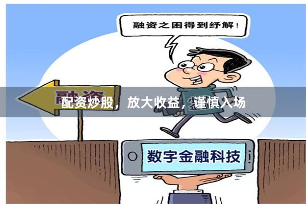 配资炒股，放大收益，谨慎入场