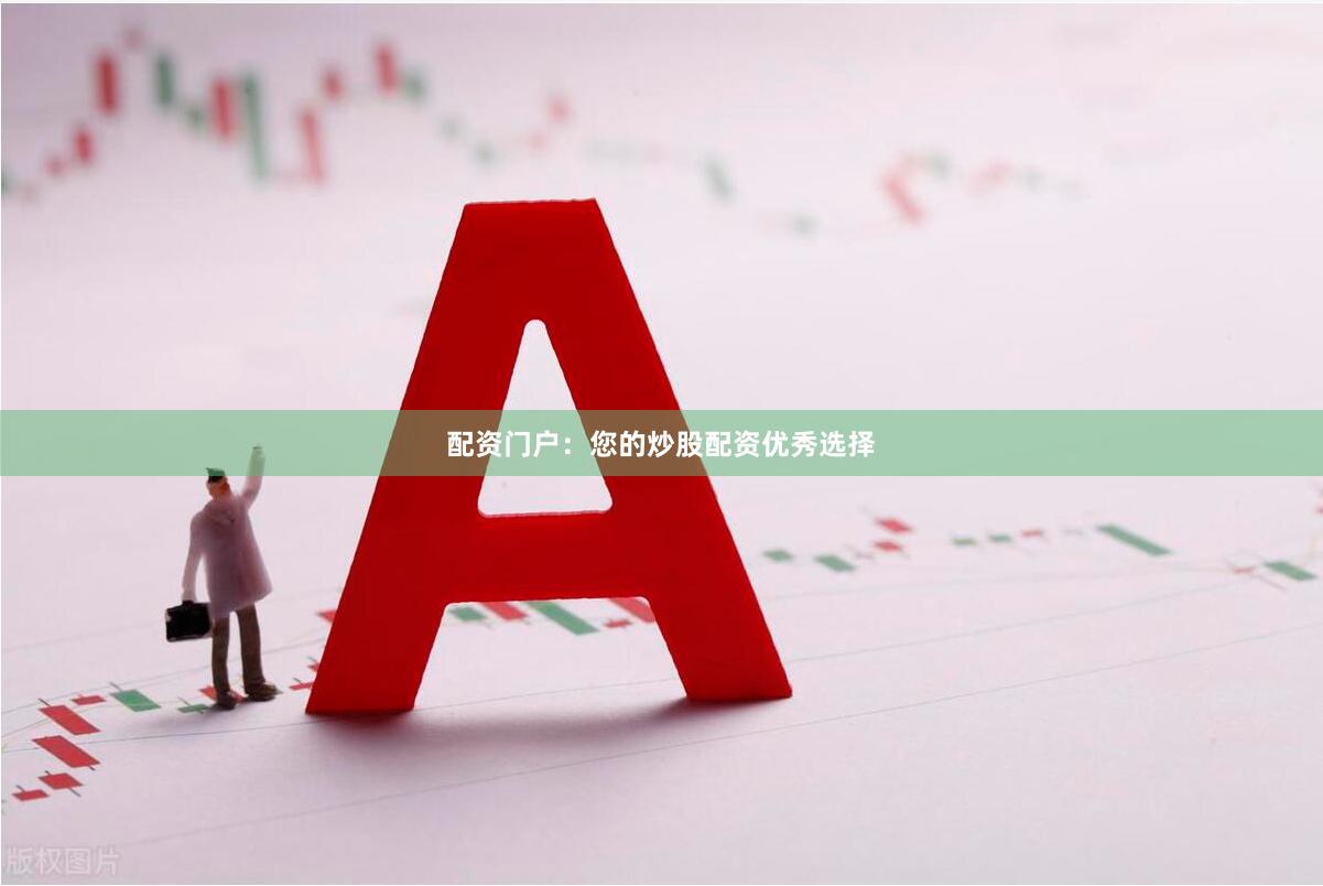 配资门户：您的炒股配资优秀选择