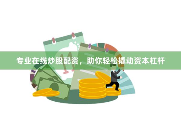 专业在线炒股配资，助你轻松撬动资本杠杆