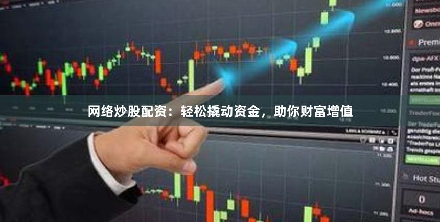 网络炒股配资：轻松撬动资金，助你财富增值