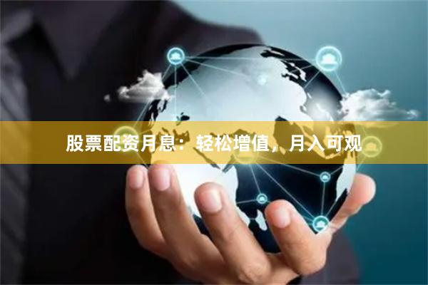 股票配资月息：轻松增值，月入可观