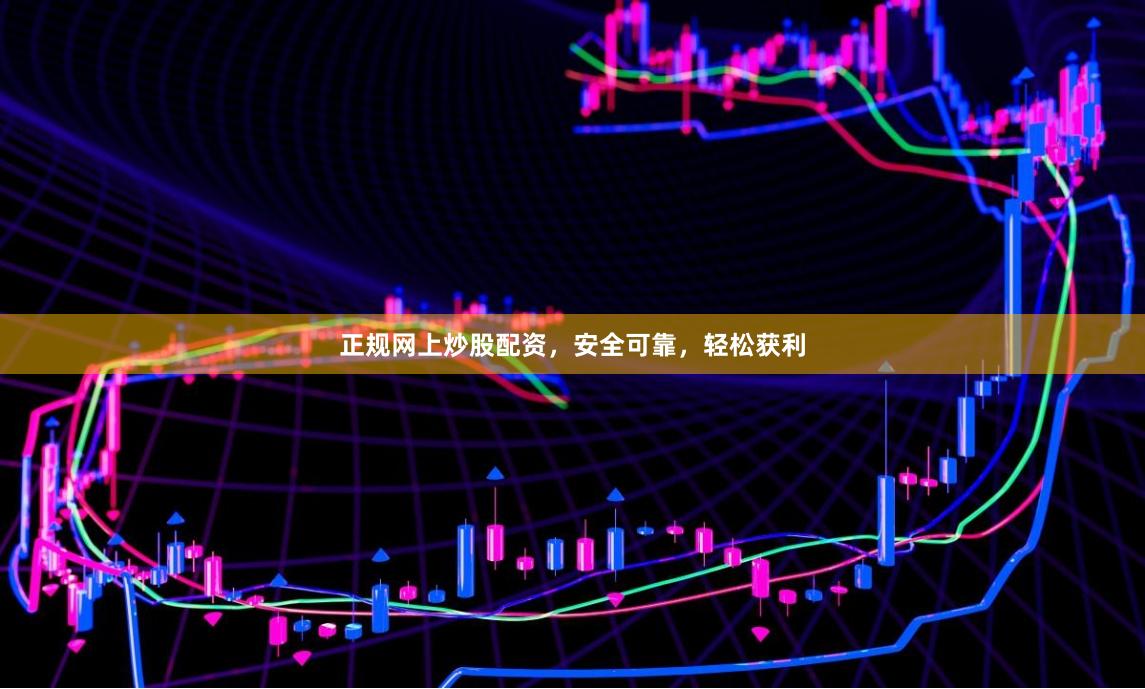 正规网上炒股配资，安全可靠，轻松获利