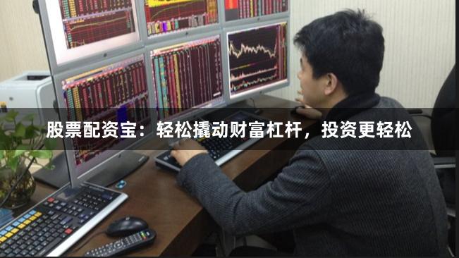 股票配资宝：轻松撬动财富杠杆，投资更轻松