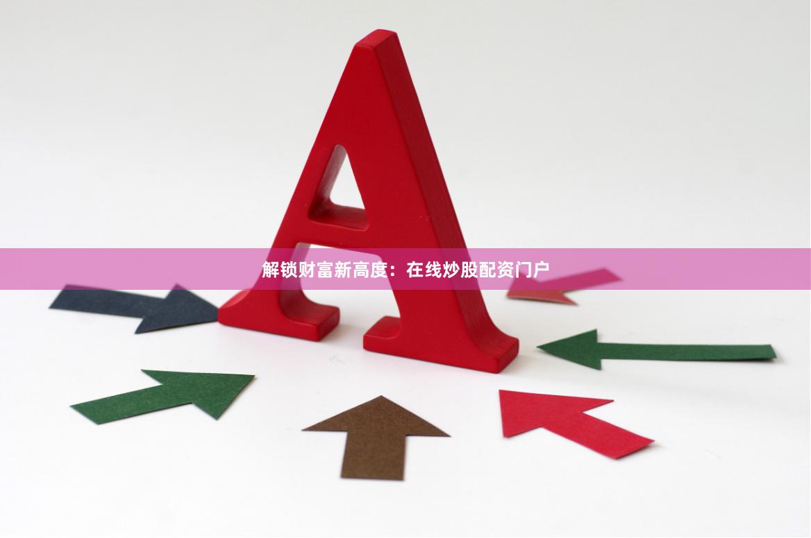 解锁财富新高度：在线炒股配资门户