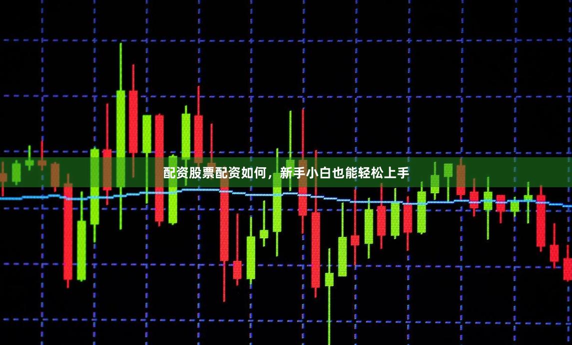 配资股票配资如何，新手小白也能轻松上手