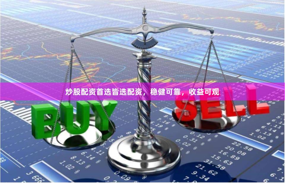 炒股配资首选皆选配资，稳健可靠，收益可观