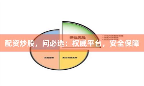 配资炒股，问必选：权威平台，安全保障
