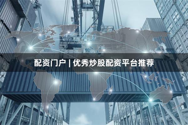 配资门户 | 优秀炒股配资平台推荐