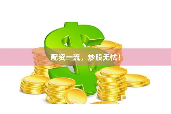 配资一流，炒股无忧！