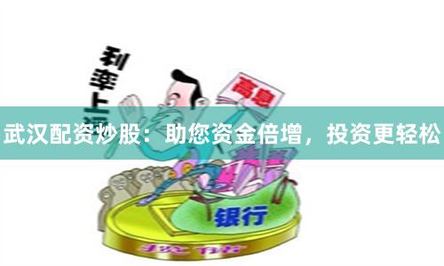 武汉配资炒股：助您资金倍增，投资更轻松