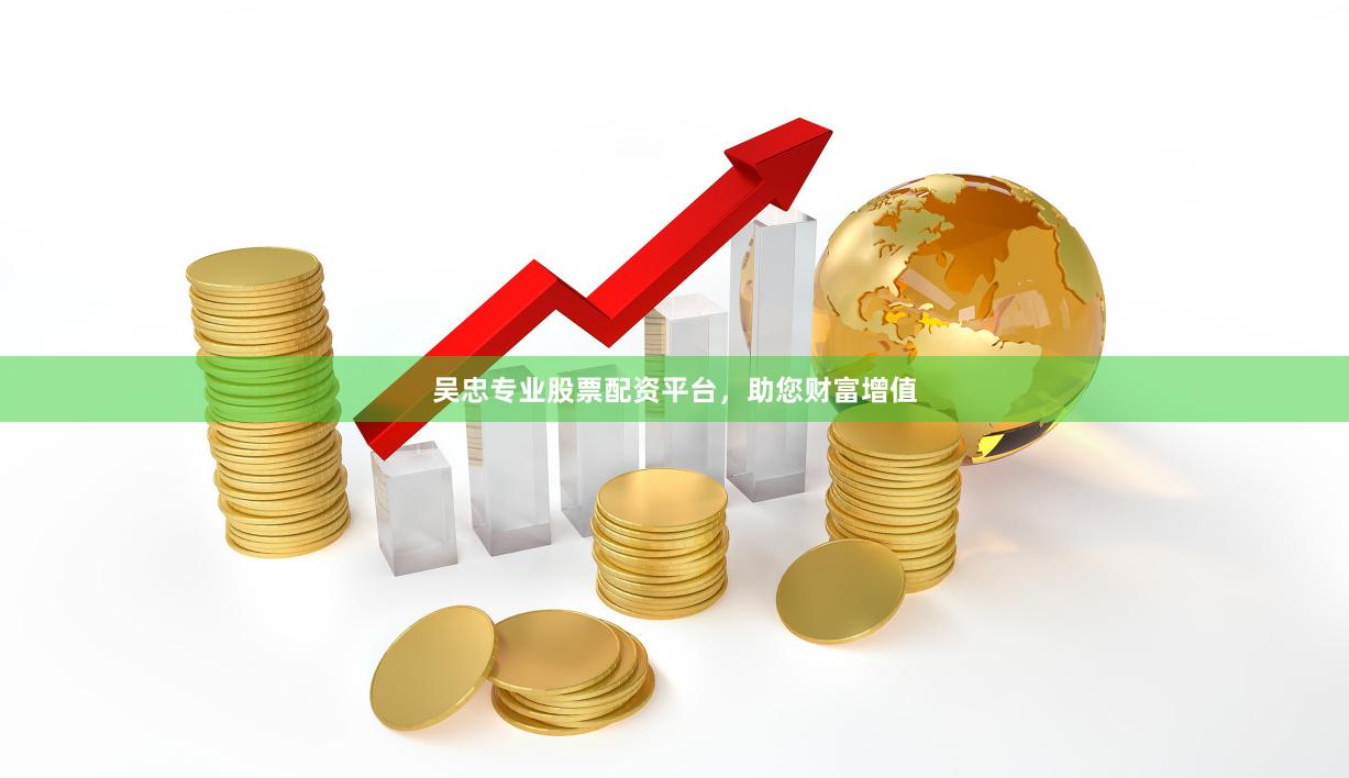 吴忠专业股票配资平台，助您财富增值
