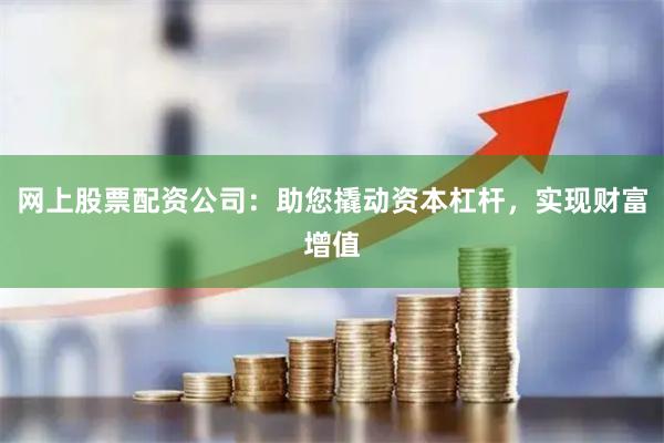网上股票配资公司：助您撬动资本杠杆，实现财富增值