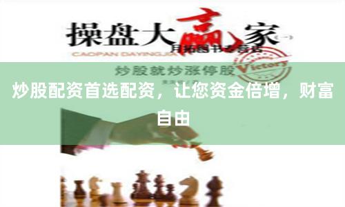 炒股配资首选配资，让您资金倍增，财富自由