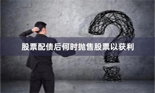 股票配债后何时抛售股票以获利